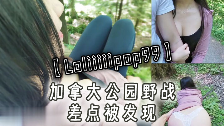 Loliiiiipop99加拿的大公园野战差点被发现